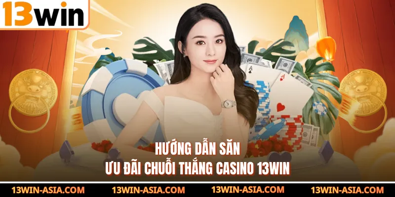 Hướng dẫn săn ưu đãi chuỗi thắng casino 13Win